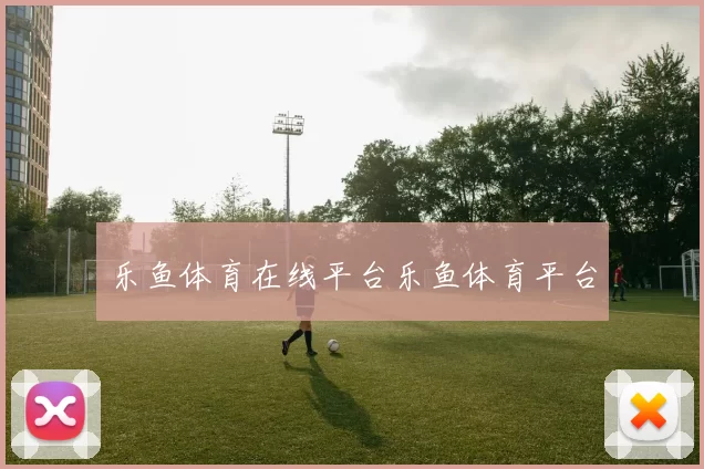 乐鱼体育在线平台乐鱼体育平台
