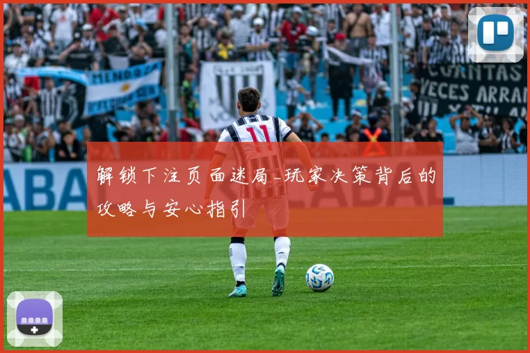 解锁下注页面迷局_玩家决策背后的攻略与安心指引
