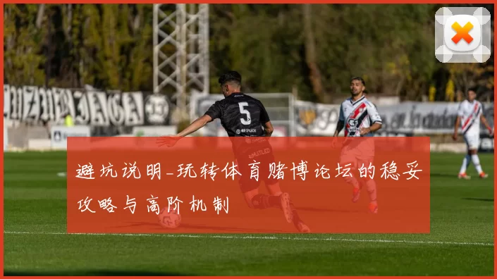 避坑说明_玩转体育赌博论坛的稳妥攻略与高阶机制