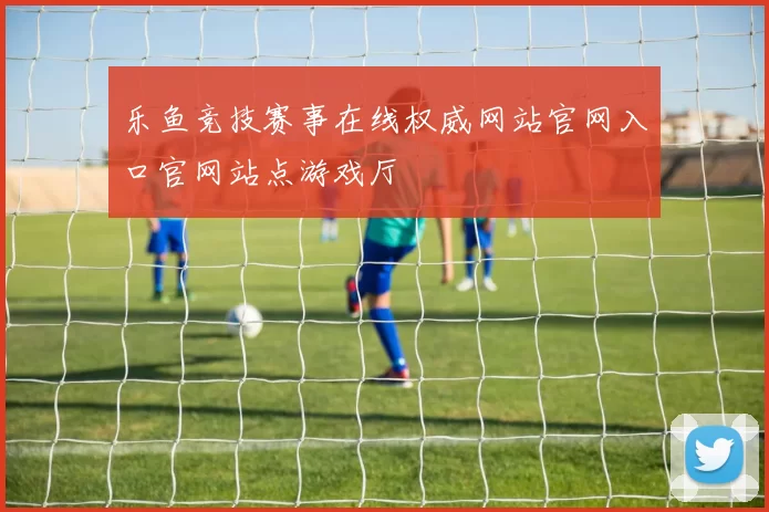 乐鱼竞技赛事在线权威网站官网入口官网站点游戏厅