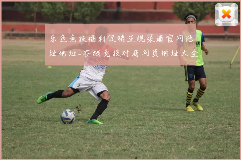 乐鱼竞技福利促销正规渠道官网地址地址_在线竞技对局网页地址大全