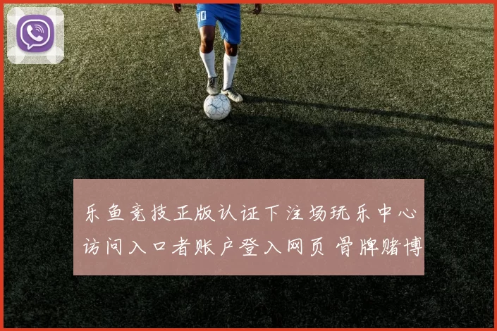 乐鱼竞技正版认证下注场玩乐中心访问入口者账户登入网页 骨牌赌博投注活动行为赌博行为行为baccarat游戏3