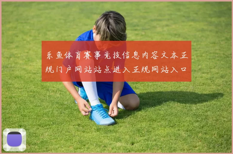 乐鱼体育赛事竞技信息内容文本正规门户网站站点进入正规网站入口地址入口地址地址 现场pastime4