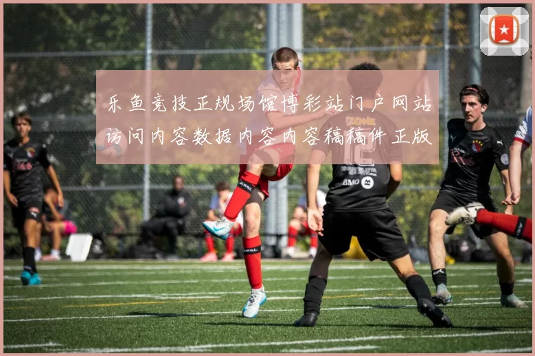 乐鱼竞技正规场馆博彩站门户网站访问内容数据内容内容稿稿件正版站点查看文章访问入口主站点站点站点页面 游戏对战2