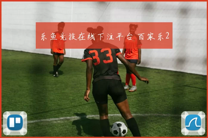 乐鱼竞技在线下注平台 百家乐2