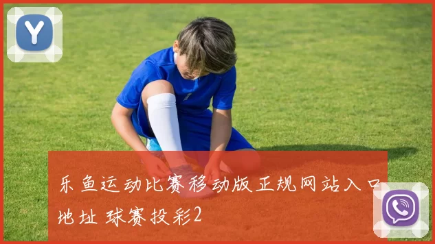 乐鱼运动比赛移动版正规网站入口地址 球赛投彩2