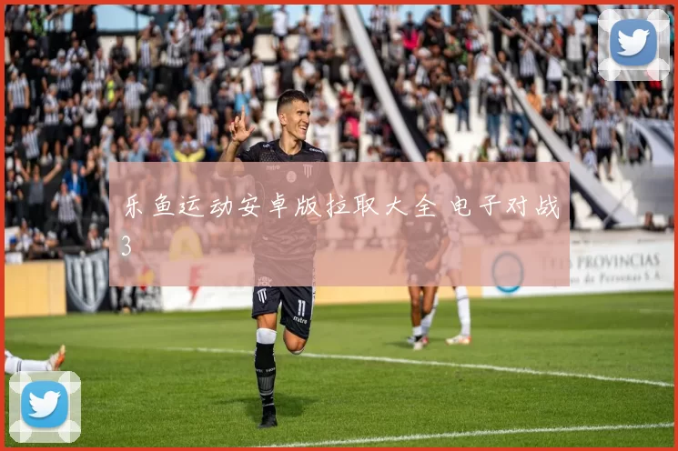 乐鱼运动安卓版拉取大全 电子对战3