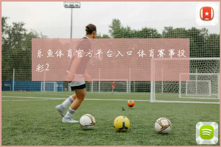 乐鱼体育官方平台入口 体育赛事投彩2