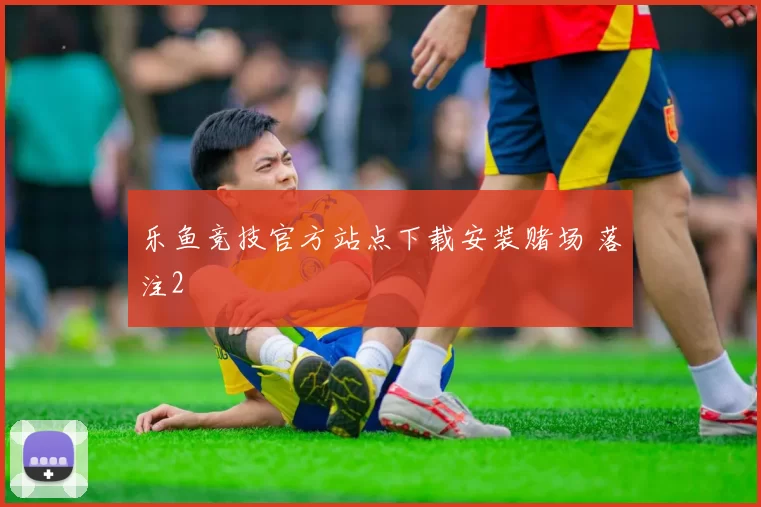 乐鱼竞技官方站点下载安装赌场 落注2