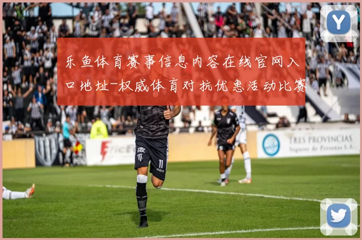乐鱼体育赛事信息内容在线官网入口地址-权威体育对抗优惠活动比赛项目赛事直播娱乐场 娱乐方式中心2