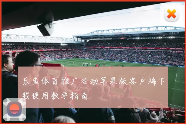 乐鱼体育推广活动苹果版客户端下载使用教学指南