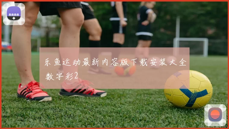 乐鱼运动最新内容版下载安装大全 数字彩2