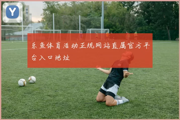 乐鱼体育活动正规网站直属官方平台入口地址