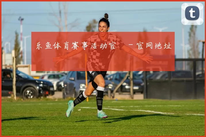 乐鱼体育赛事活动官網 - 官网地址