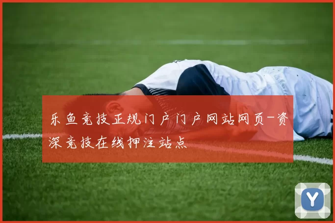 乐鱼竞技正规门户门户网站网页-资深竞技在线押注站点