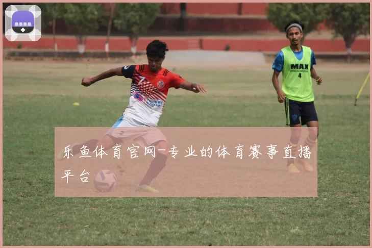 乐鱼体育官网-专业的体育赛事直播平台