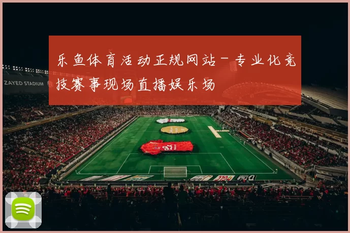 乐鱼体育活动正规网站 - 专业化竞技赛事现场直播娱乐场