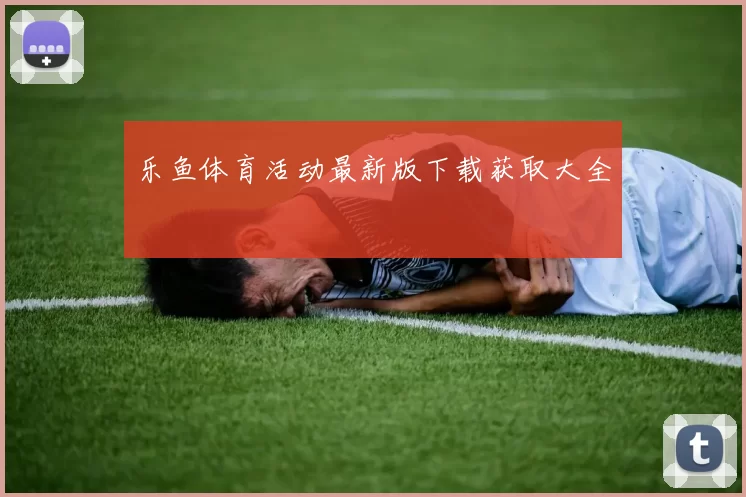 乐鱼体育活动最新版下载获取大全