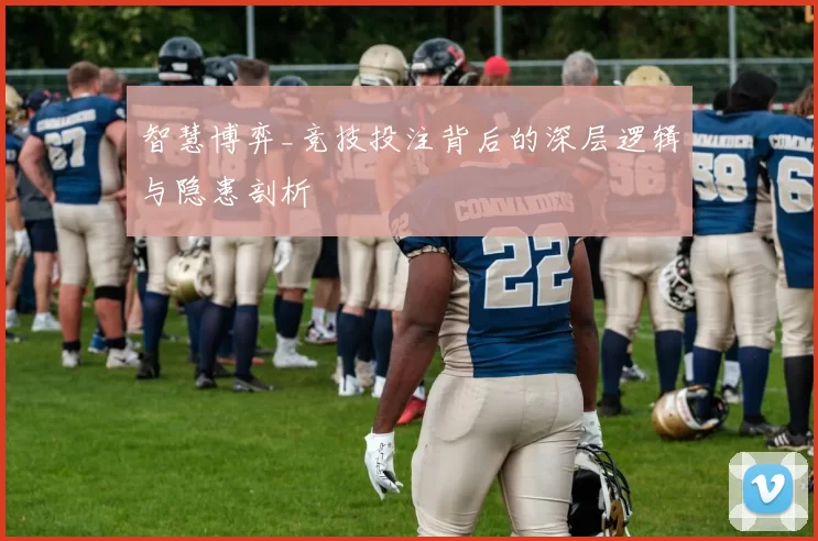 智慧博弈_竞技投注背后的深层逻辑与隐患剖析