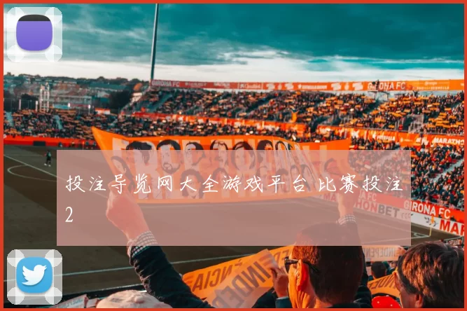 投注导览网大全游戏平台 比赛投注2
