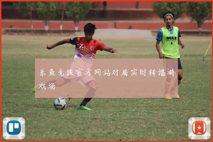 乐鱼竞技官方网站对局实时转播游戏场