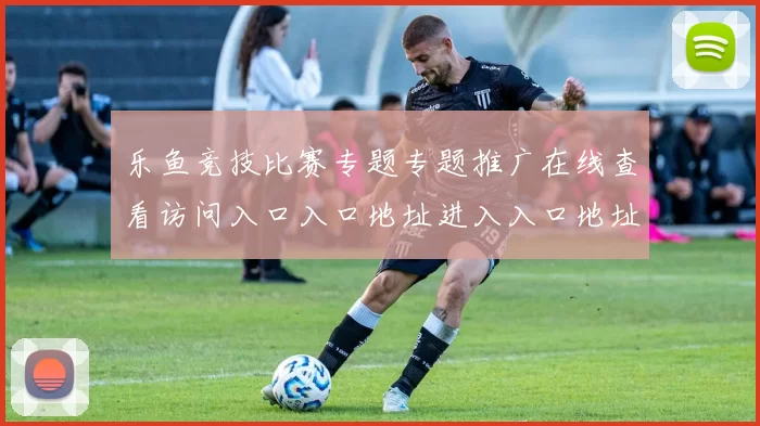 乐鱼竞技比赛专题专题推广在线查看访问入口入口地址进入入口地址地址正版游戏厅进入平台系统账户